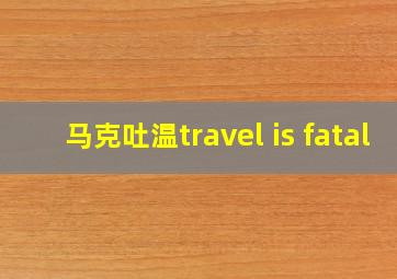 马克吐温travel is fatal